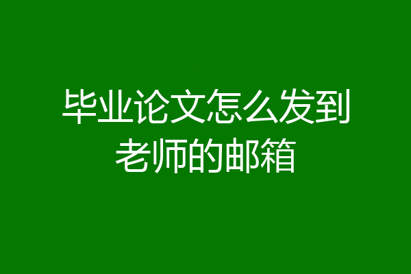 毕业论文怎么发到老师的邮箱