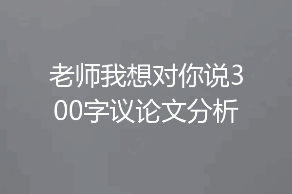 老师我想对你说300字议论文分析