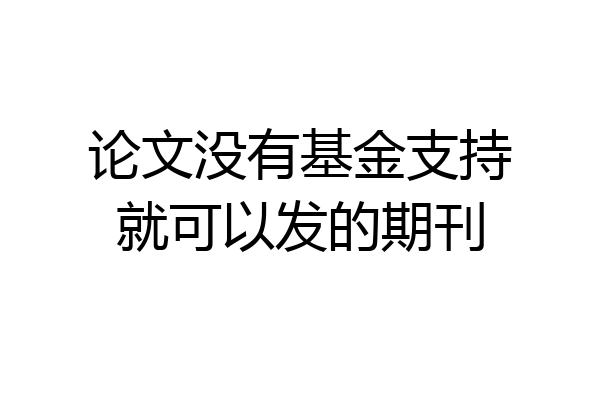论文没有基金支持就可以发的期刊
