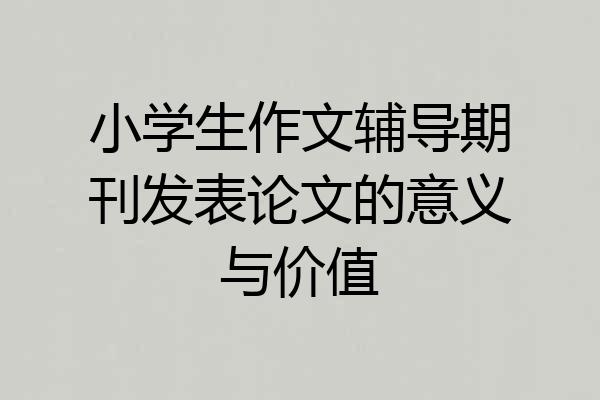 小学生作文辅导期刊发表论文的意义与价值