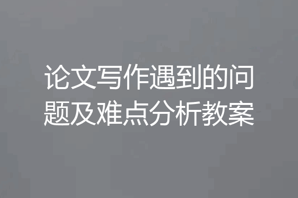 论文写作遇到的问题及难点分析教案