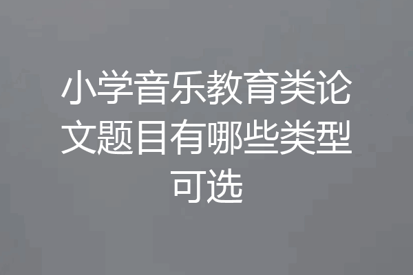 小学音乐教育类论文题目有哪些类型可选