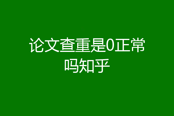 论文查重是0正常吗知乎