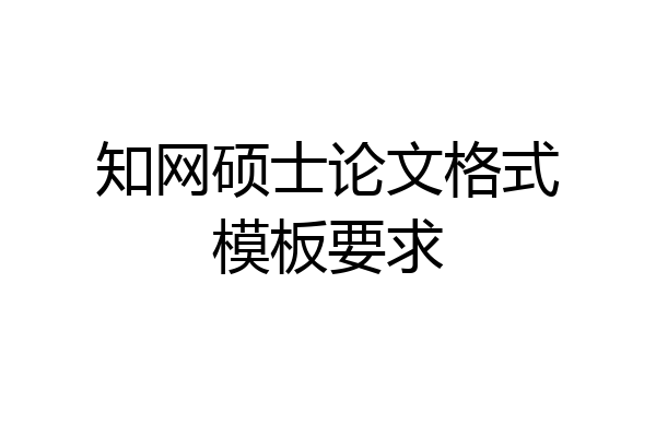 知网硕士论文格式模板要求