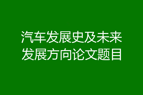 汽车发展史及未来发展方向论文题目