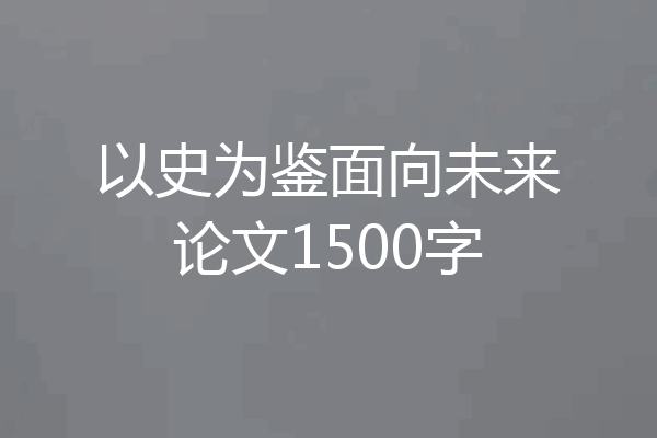 以史为鉴面向未来论文1500字
