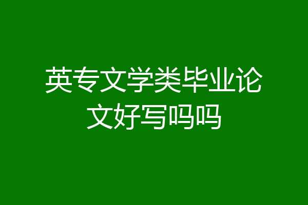 英专文学类毕业论文好写吗吗