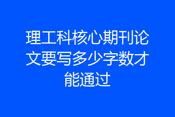 理工科核心期刊论文要写多少字数才能通过
