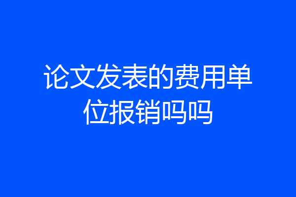 论文发表的费用单位报销吗吗