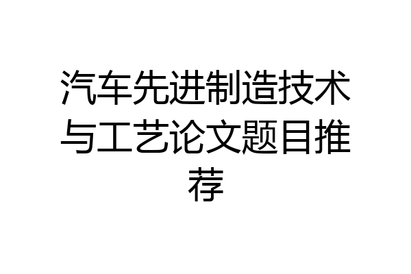 汽车先进制造技术与工艺论文题目推荐