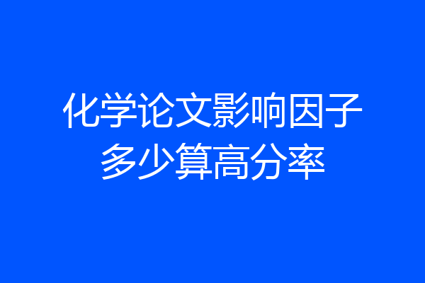 化学论文影响因子多少算高分率