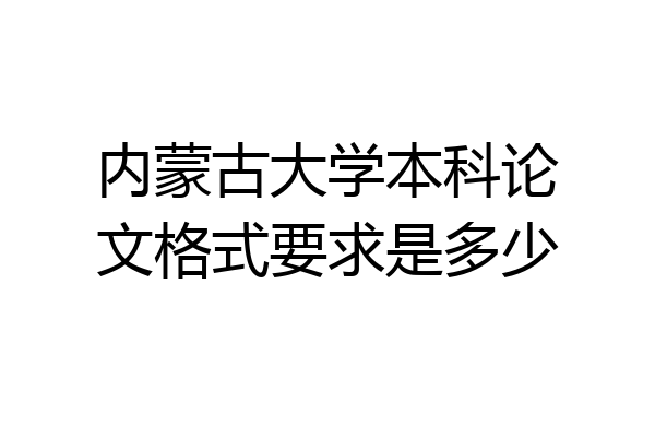 内蒙古大学本科论文格式要求是多少