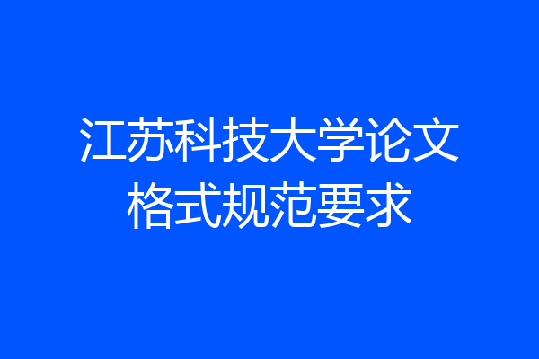 江苏科技大学论文格式规范要求