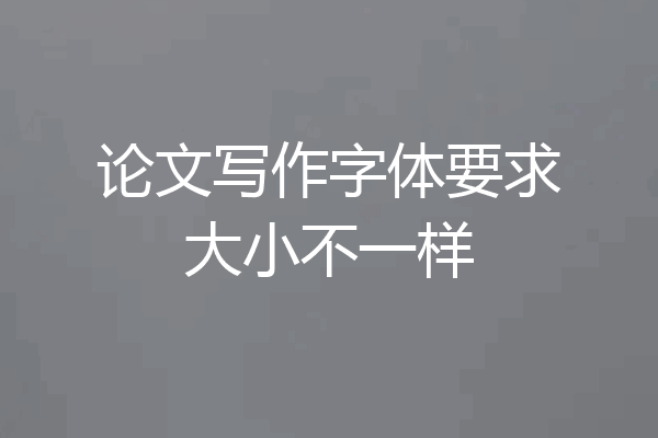 论文写作字体要求大小不一样