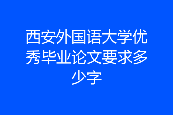 西安外国语大学优秀毕业论文要求多少字