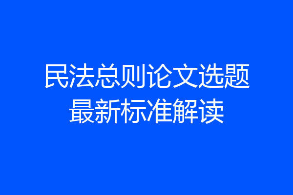 民法总则论文选题最新标准解读