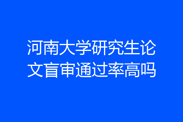 河南大学研究生论文盲审通过率高吗