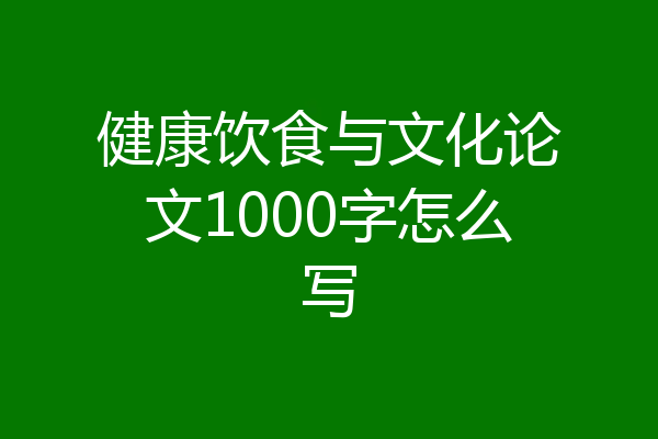 健康饮食与文化论文1000字怎么写