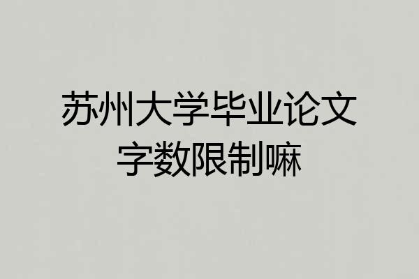 苏州大学毕业论文字数限制嘛