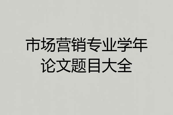 市场营销专业学年论文题目大全