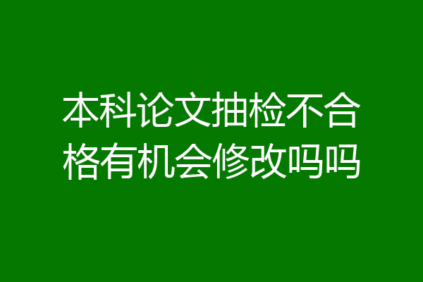 本科论文抽检不合格有机会修改吗吗