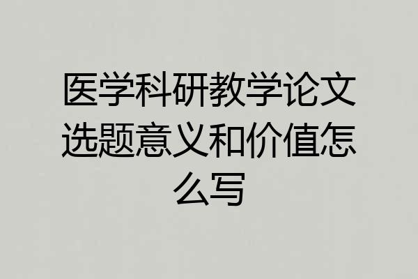 医学科研教学论文选题意义和价值怎么写