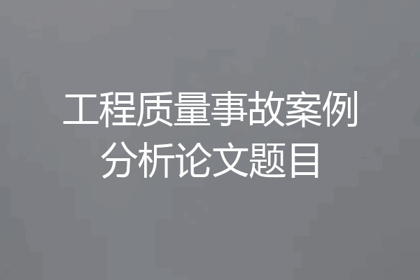 工程质量事故案例分析论文题目