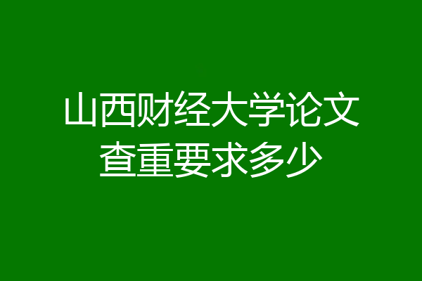 山西财经大学论文查重要求多少