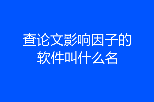 查论文影响因子的软件叫什么名