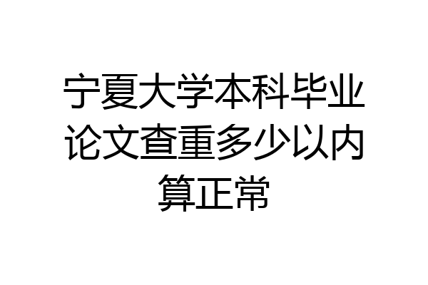 宁夏大学本科毕业论文查重多少以内算正常
