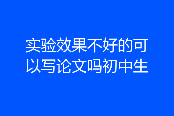 实验效果不好的可以写论文吗初中生
