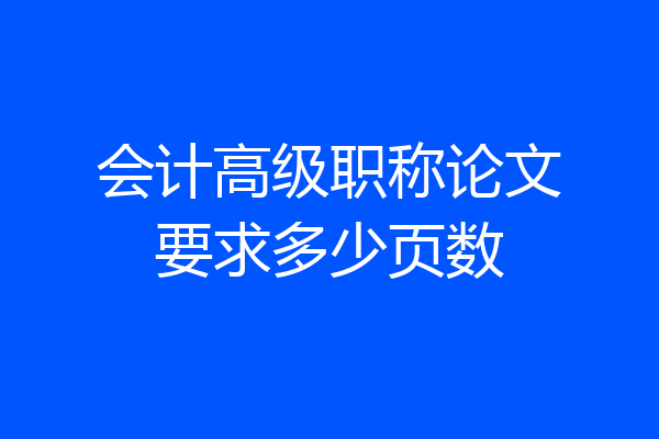 会计高级职称论文要求多少页数