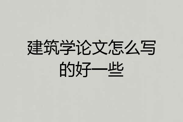 建筑学论文怎么写的好一些