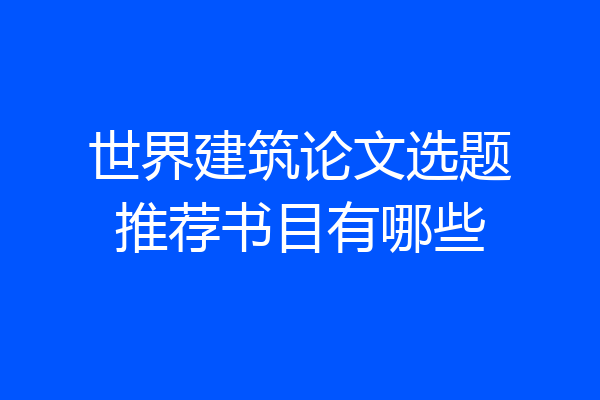世界建筑论文选题推荐书目有哪些