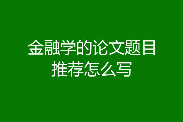 金融学的论文题目推荐怎么写