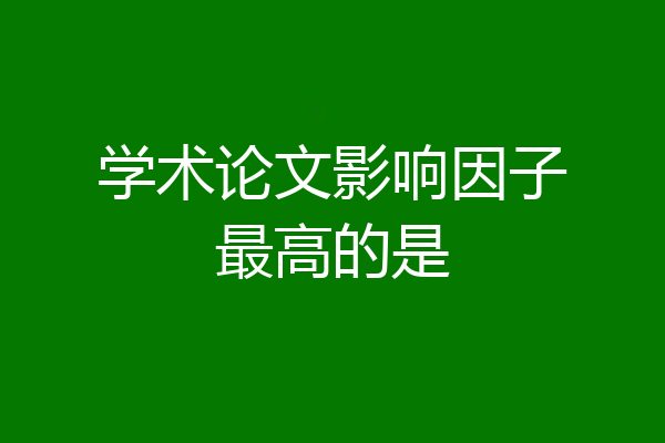 学术论文影响因子最高的是