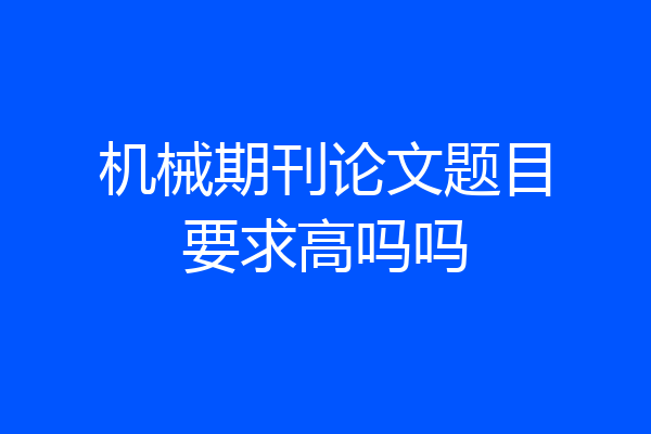 机械期刊论文题目要求高吗吗
