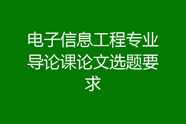 电子信息工程专业导论课论文选题要求