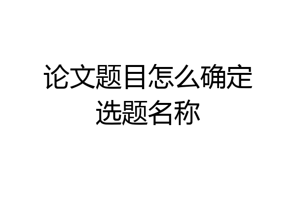 论文题目怎么确定选题名称