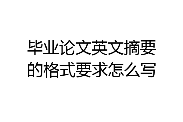 毕业论文英文摘要的格式要求怎么写