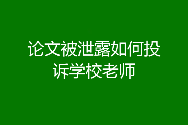 论文被泄露如何投诉学校老师
