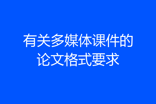 有关多媒体课件的论文格式要求