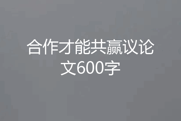合作才能共赢议论文600字