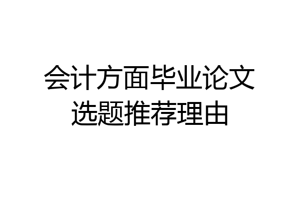 会计方面毕业论文选题推荐理由
