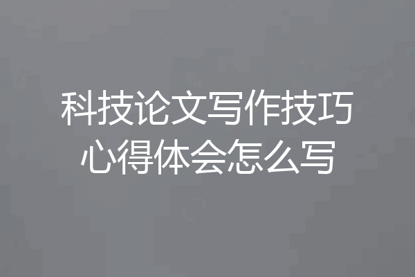 科技论文写作技巧心得体会怎么写