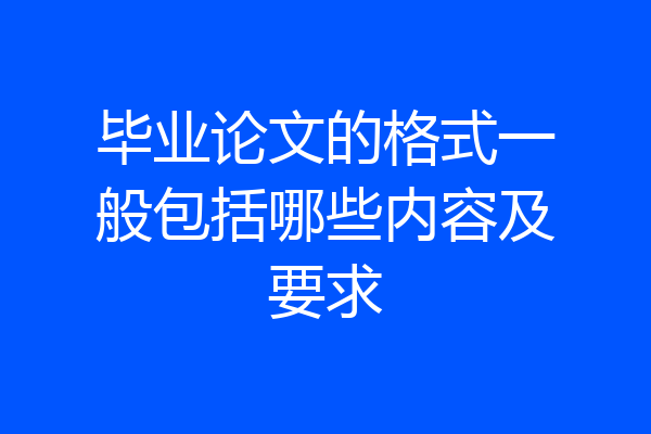 毕业论文的格式一般包括哪些内容及要求