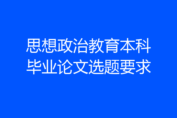 思想政治教育本科毕业论文选题要求
