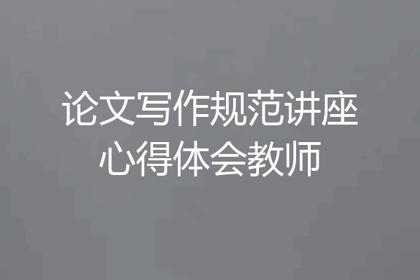 论文写作规范讲座心得体会教师