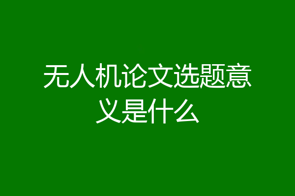 无人机论文选题意义是什么