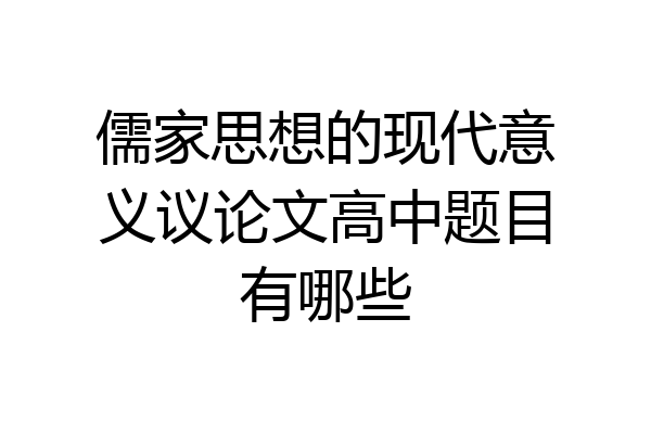儒家思想的现代意义议论文高中题目有哪些